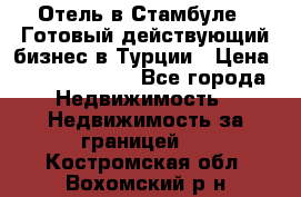 Отель в Стамбуле.  Готовый действующий бизнес в Турции › Цена ­ 197 000 000 - Все города Недвижимость » Недвижимость за границей   . Костромская обл.,Вохомский р-н